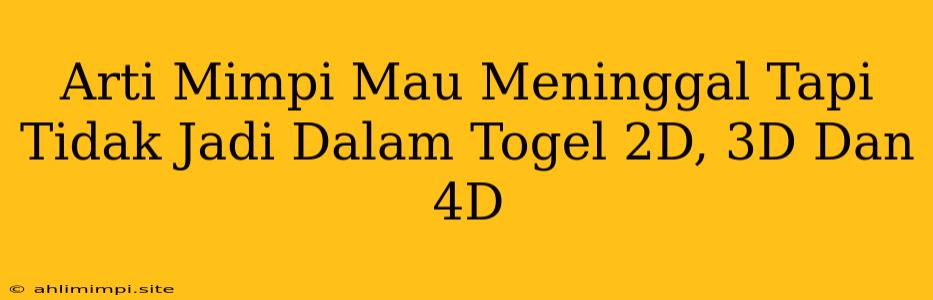 Arti Mimpi Mau Meninggal Tapi Tidak Jadi Dalam Togel 2D, 3D Dan 4D