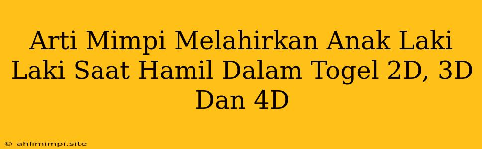 Arti Mimpi Melahirkan Anak Laki Laki Saat Hamil Dalam Togel 2D, 3D Dan 4D