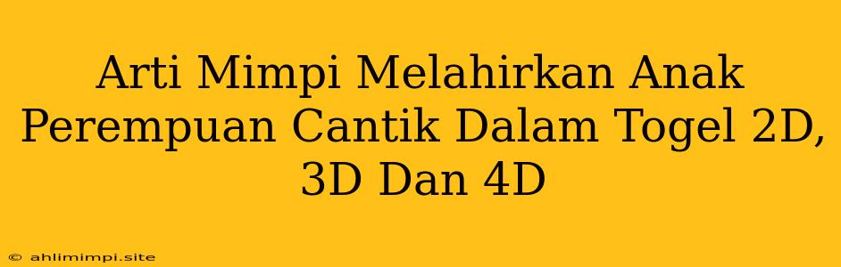 Arti Mimpi Melahirkan Anak Perempuan Cantik Dalam Togel 2D, 3D Dan 4D