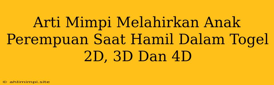 Arti Mimpi Melahirkan Anak Perempuan Saat Hamil Dalam Togel 2D, 3D Dan 4D