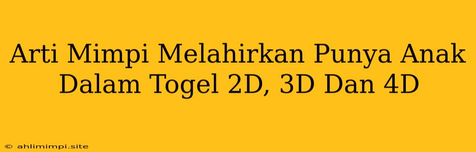 Arti Mimpi Melahirkan Punya Anak Dalam Togel 2D, 3D Dan 4D