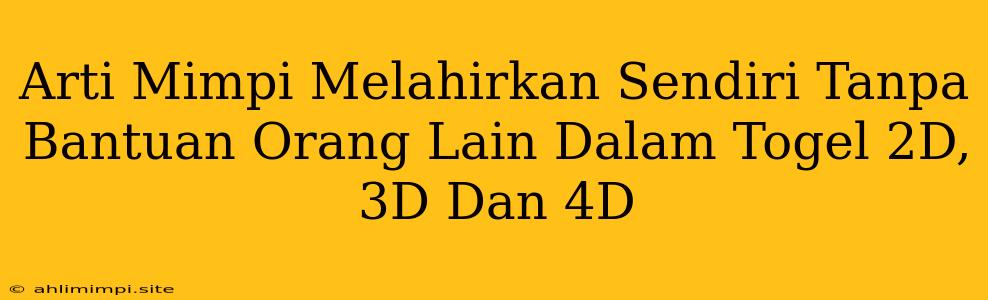 Arti Mimpi Melahirkan Sendiri Tanpa Bantuan Orang Lain Dalam Togel 2D, 3D Dan 4D