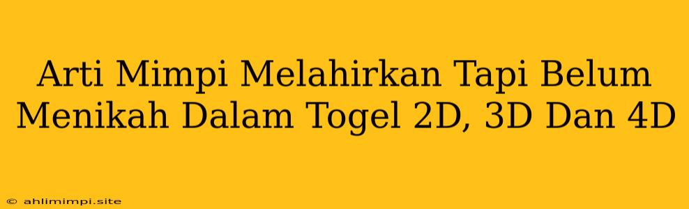 Arti Mimpi Melahirkan Tapi Belum Menikah Dalam Togel 2D, 3D Dan 4D