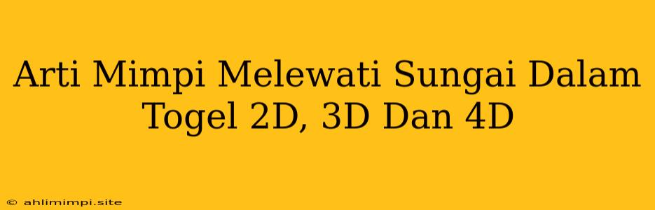 Arti Mimpi Melewati Sungai Dalam Togel 2D, 3D Dan 4D