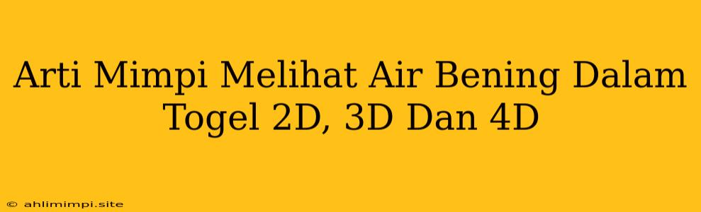 Arti Mimpi Melihat Air Bening Dalam Togel 2D, 3D Dan 4D