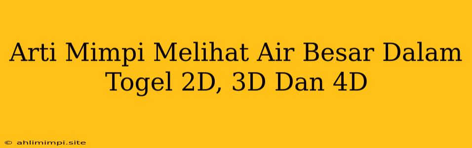 Arti Mimpi Melihat Air Besar Dalam Togel 2D, 3D Dan 4D