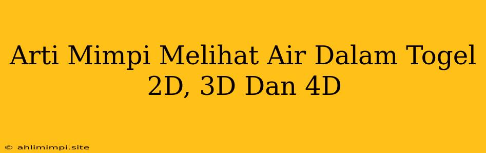 Arti Mimpi Melihat Air Dalam Togel 2D, 3D Dan 4D