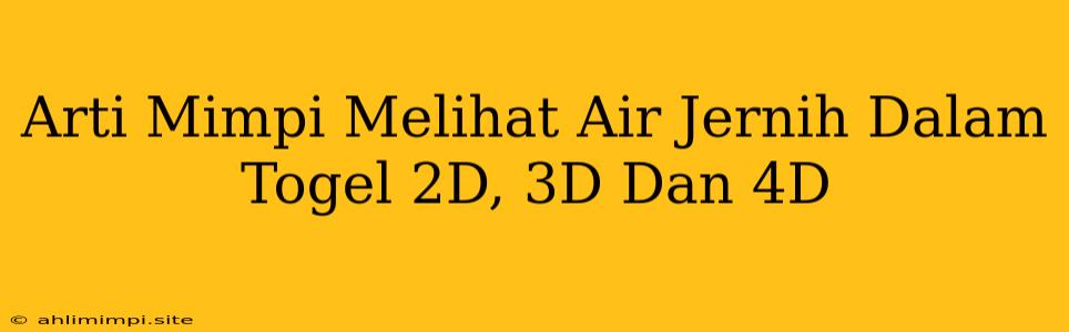 Arti Mimpi Melihat Air Jernih Dalam Togel 2D, 3D Dan 4D