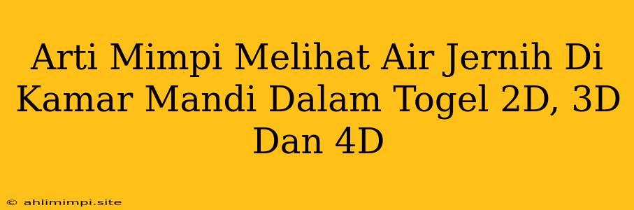 Arti Mimpi Melihat Air Jernih Di Kamar Mandi Dalam Togel 2D, 3D Dan 4D