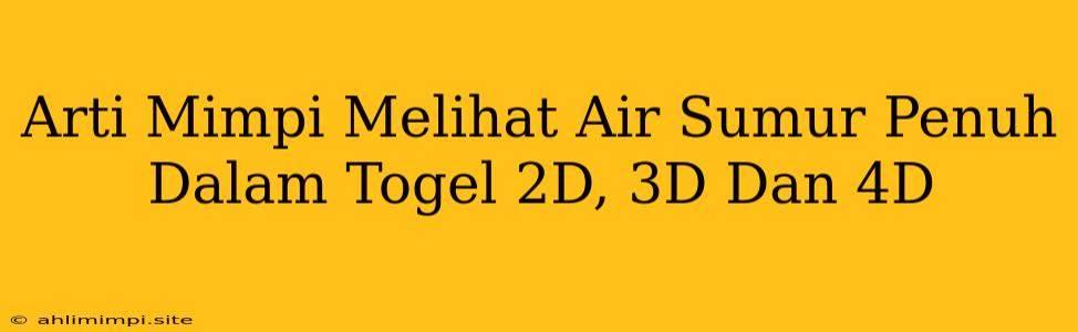 Arti Mimpi Melihat Air Sumur Penuh Dalam Togel 2D, 3D Dan 4D