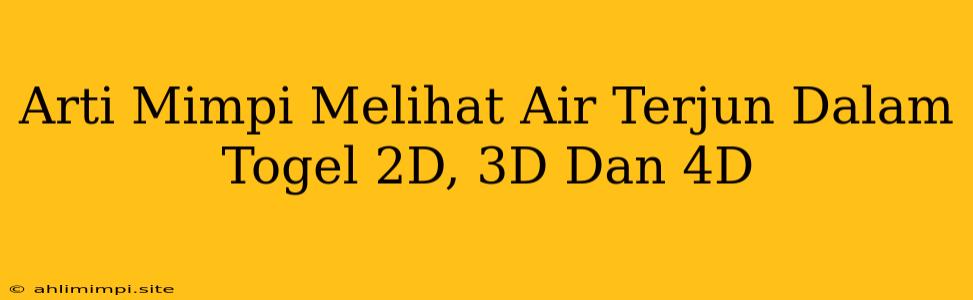 Arti Mimpi Melihat Air Terjun Dalam Togel 2D, 3D Dan 4D