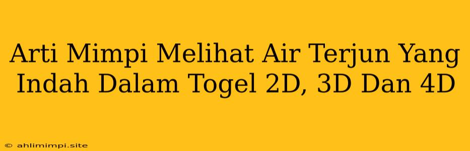 Arti Mimpi Melihat Air Terjun Yang Indah Dalam Togel 2D, 3D Dan 4D