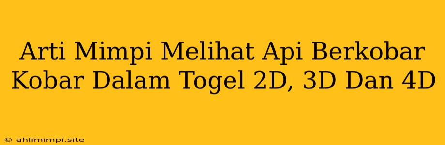 Arti Mimpi Melihat Api Berkobar Kobar Dalam Togel 2D, 3D Dan 4D