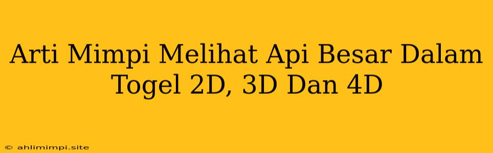 Arti Mimpi Melihat Api Besar Dalam Togel 2D, 3D Dan 4D