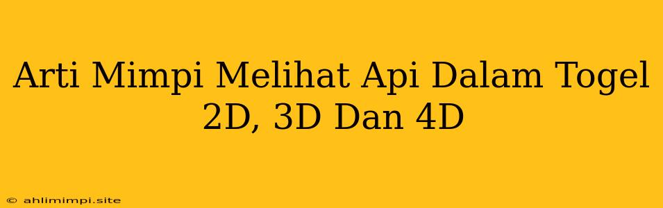 Arti Mimpi Melihat Api Dalam Togel 2D, 3D Dan 4D