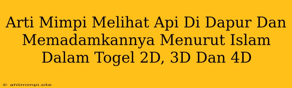 Arti Mimpi Melihat Api Di Dapur Dan Memadamkannya Menurut Islam Dalam Togel 2D, 3D Dan 4D