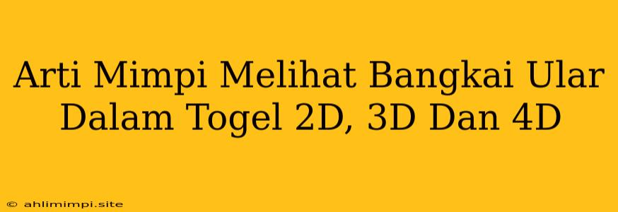 Arti Mimpi Melihat Bangkai Ular Dalam Togel 2D, 3D Dan 4D