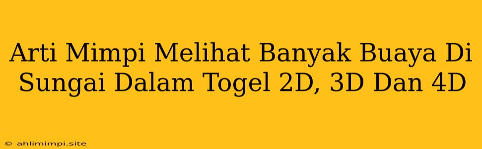 Arti Mimpi Melihat Banyak Buaya Di Sungai Dalam Togel 2D, 3D Dan 4D