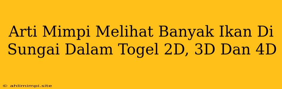 Arti Mimpi Melihat Banyak Ikan Di Sungai Dalam Togel 2D, 3D Dan 4D