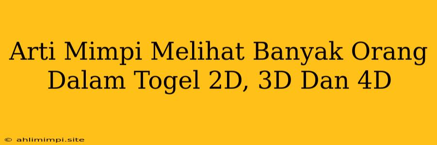 Arti Mimpi Melihat Banyak Orang Dalam Togel 2D, 3D Dan 4D