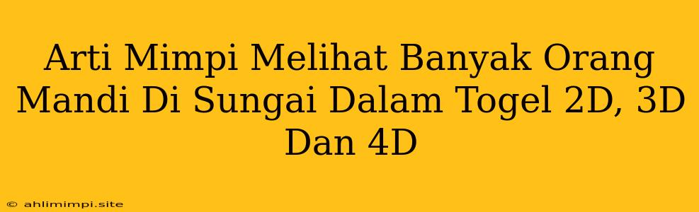 Arti Mimpi Melihat Banyak Orang Mandi Di Sungai Dalam Togel 2D, 3D Dan 4D