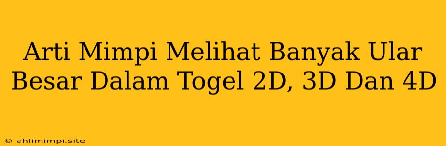 Arti Mimpi Melihat Banyak Ular Besar Dalam Togel 2D, 3D Dan 4D