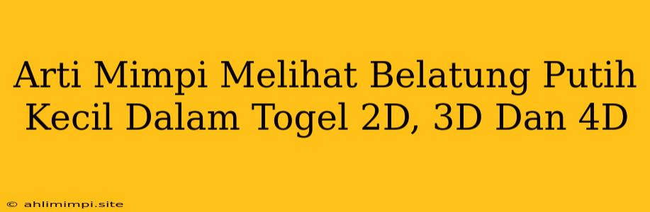 Arti Mimpi Melihat Belatung Putih Kecil Dalam Togel 2D, 3D Dan 4D