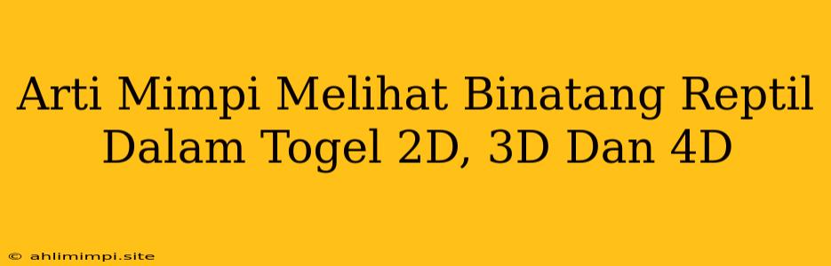 Arti Mimpi Melihat Binatang Reptil Dalam Togel 2D, 3D Dan 4D