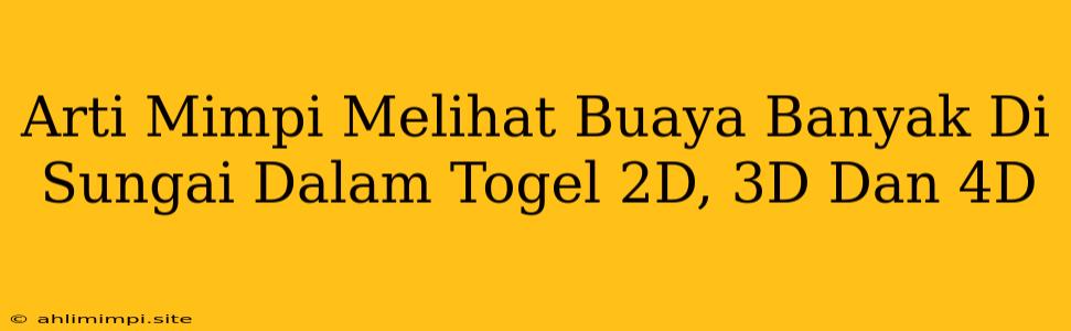 Arti Mimpi Melihat Buaya Banyak Di Sungai Dalam Togel 2D, 3D Dan 4D