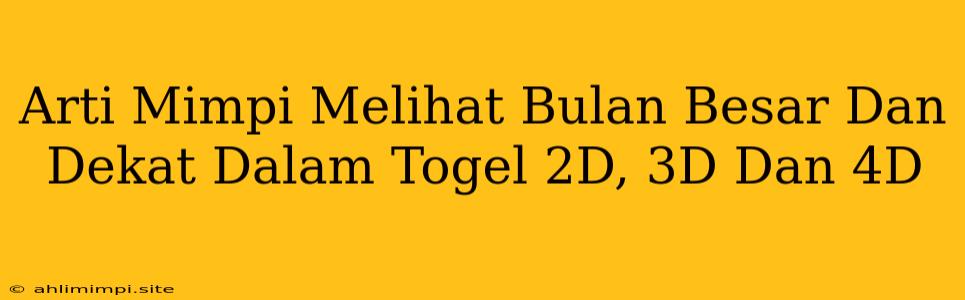 Arti Mimpi Melihat Bulan Besar Dan Dekat Dalam Togel 2D, 3D Dan 4D