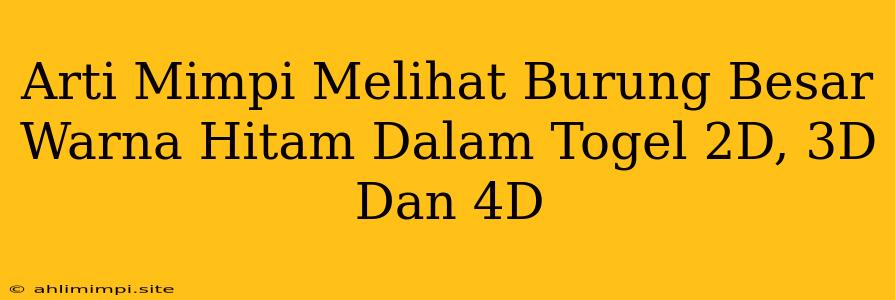 Arti Mimpi Melihat Burung Besar Warna Hitam Dalam Togel 2D, 3D Dan 4D