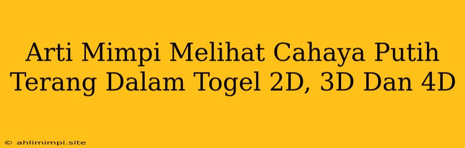 Arti Mimpi Melihat Cahaya Putih Terang Dalam Togel 2D, 3D Dan 4D