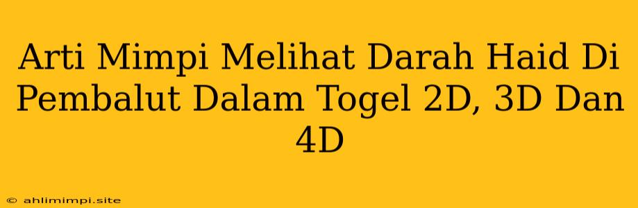 Arti Mimpi Melihat Darah Haid Di Pembalut Dalam Togel 2D, 3D Dan 4D