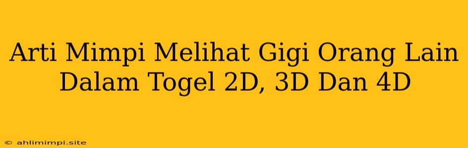 Arti Mimpi Melihat Gigi Orang Lain Dalam Togel 2D, 3D Dan 4D