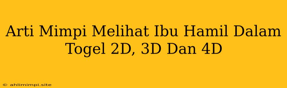 Arti Mimpi Melihat Ibu Hamil Dalam Togel 2D, 3D Dan 4D