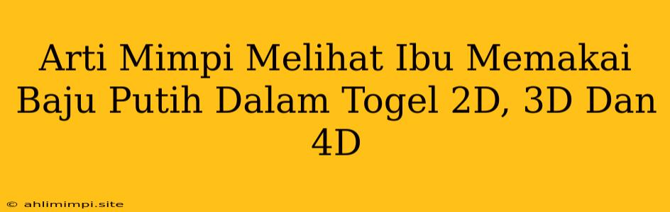 Arti Mimpi Melihat Ibu Memakai Baju Putih Dalam Togel 2D, 3D Dan 4D