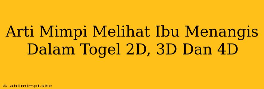 Arti Mimpi Melihat Ibu Menangis Dalam Togel 2D, 3D Dan 4D