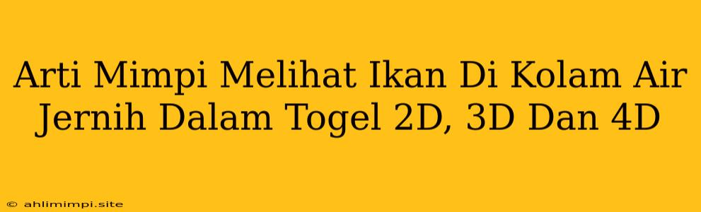 Arti Mimpi Melihat Ikan Di Kolam Air Jernih Dalam Togel 2D, 3D Dan 4D