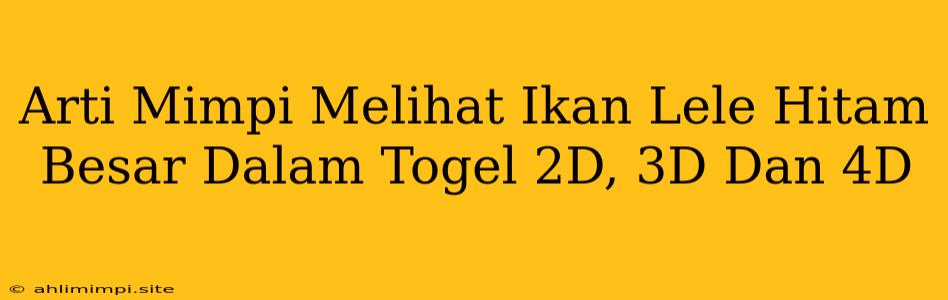 Arti Mimpi Melihat Ikan Lele Hitam Besar Dalam Togel 2D, 3D Dan 4D