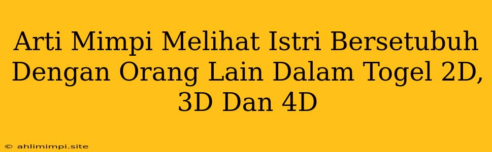 Arti Mimpi Melihat Istri Bersetubuh Dengan Orang Lain Dalam Togel 2D, 3D Dan 4D