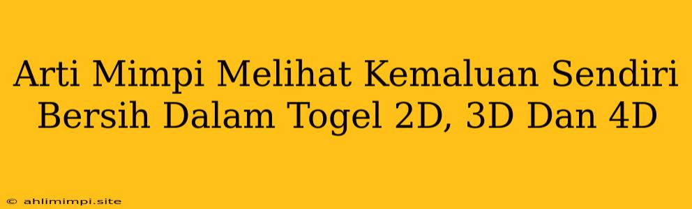 Arti Mimpi Melihat Kemaluan Sendiri Bersih Dalam Togel 2D, 3D Dan 4D