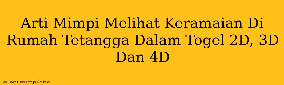 Arti Mimpi Melihat Keramaian Di Rumah Tetangga Dalam Togel 2D, 3D Dan 4D