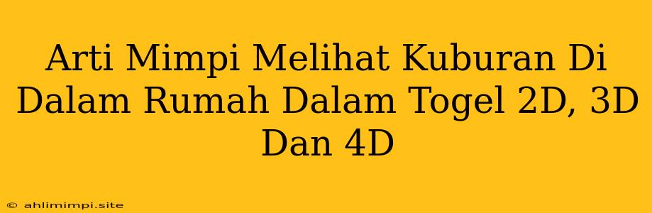 Arti Mimpi Melihat Kuburan Di Dalam Rumah Dalam Togel 2D, 3D Dan 4D