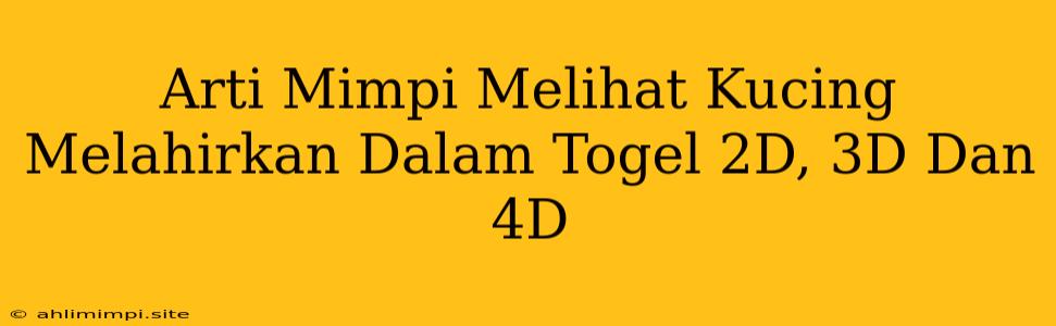 Arti Mimpi Melihat Kucing Melahirkan Dalam Togel 2D, 3D Dan 4D