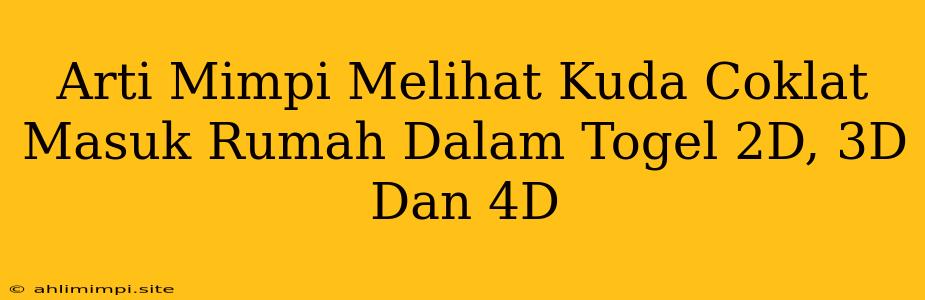 Arti Mimpi Melihat Kuda Coklat Masuk Rumah Dalam Togel 2D, 3D Dan 4D