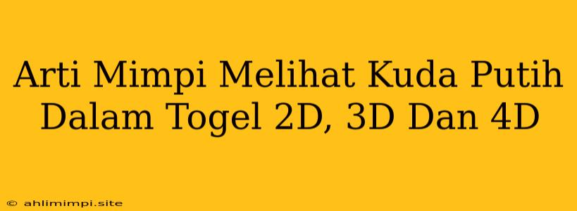 Arti Mimpi Melihat Kuda Putih Dalam Togel 2D, 3D Dan 4D