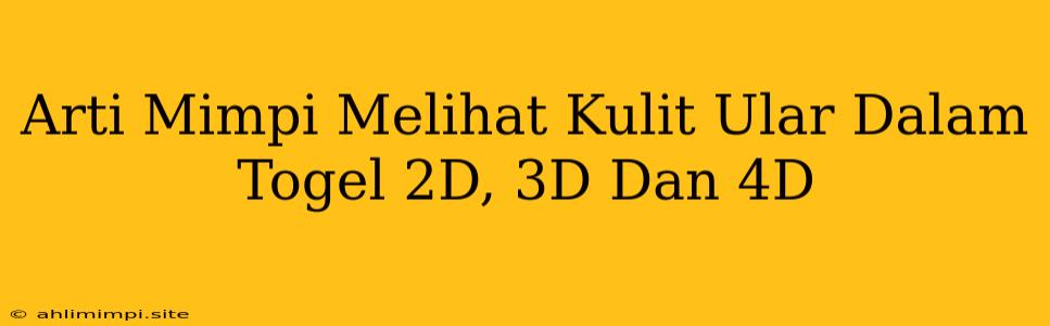 Arti Mimpi Melihat Kulit Ular Dalam Togel 2D, 3D Dan 4D