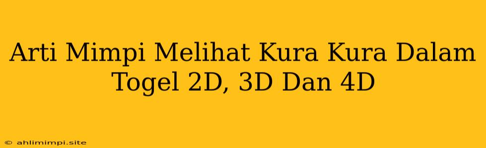 Arti Mimpi Melihat Kura Kura Dalam Togel 2D, 3D Dan 4D