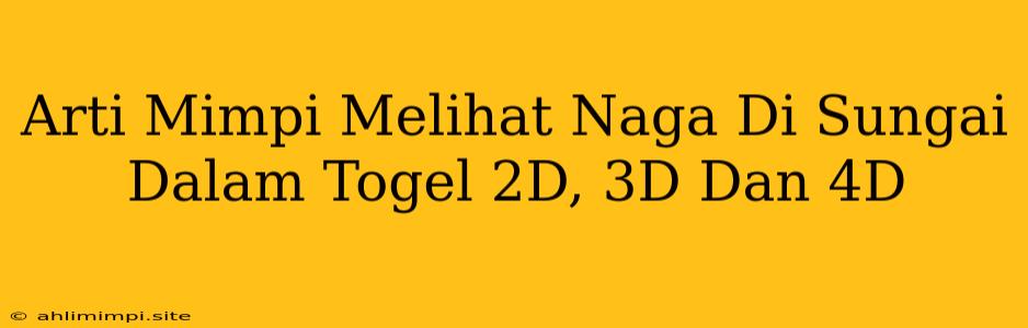 Arti Mimpi Melihat Naga Di Sungai Dalam Togel 2D, 3D Dan 4D