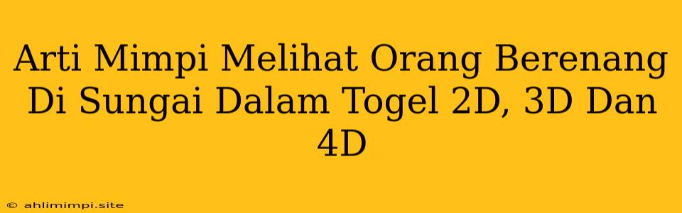 Arti Mimpi Melihat Orang Berenang Di Sungai Dalam Togel 2D, 3D Dan 4D